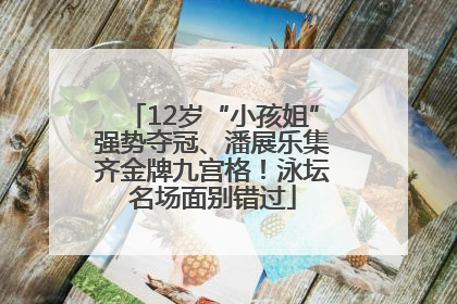12岁“小孩姐”强势夺冠、潘展乐集齐金牌九宫格！泳坛名场面别错过